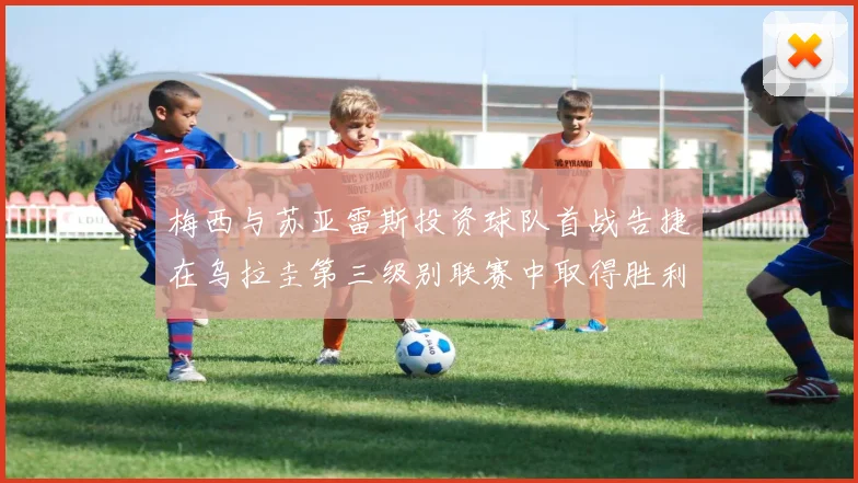 梅西与苏亚雷斯投资球队首战告捷在乌拉圭第三级别联赛中取得胜利