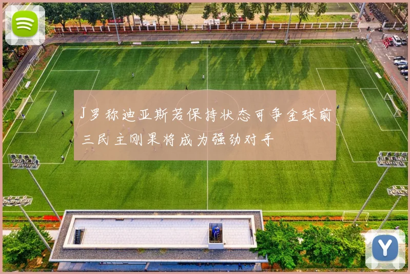 J罗称迪亚斯若保持状态可争金球前三民主刚果将成为强劲对手