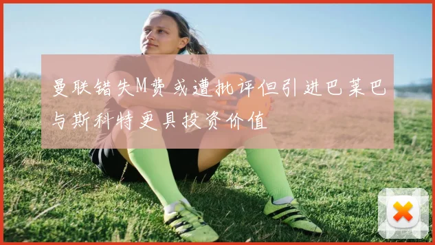 曼联错失M费或遭批评但引进巴莱巴与斯科特更具投资价值