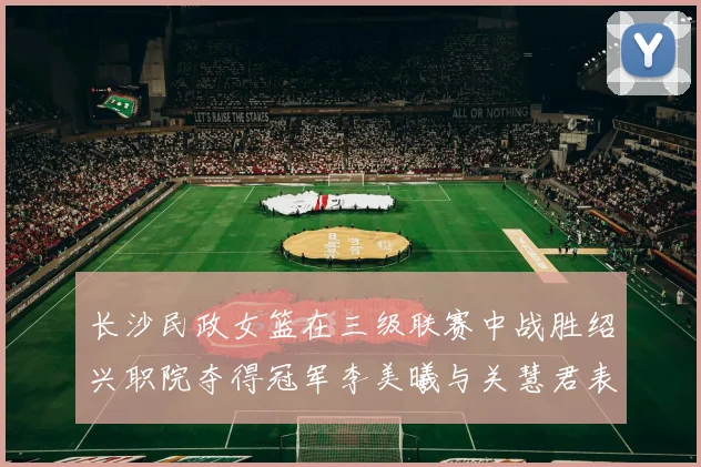 长沙民政女篮在三级联赛中战胜绍兴职院夺得冠军李美曦与关慧君表现出色