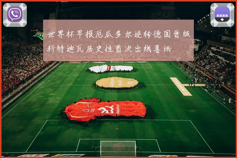 世界杯早报厄瓜多尔逆转德国晋级科特迪瓦历史性首次出线喜讯