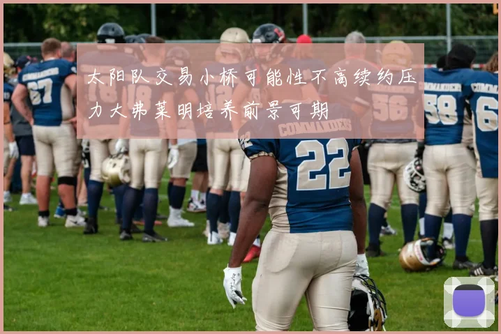 太阳队交易小桥可能性不高续约压力大弗莱明培养前景可期