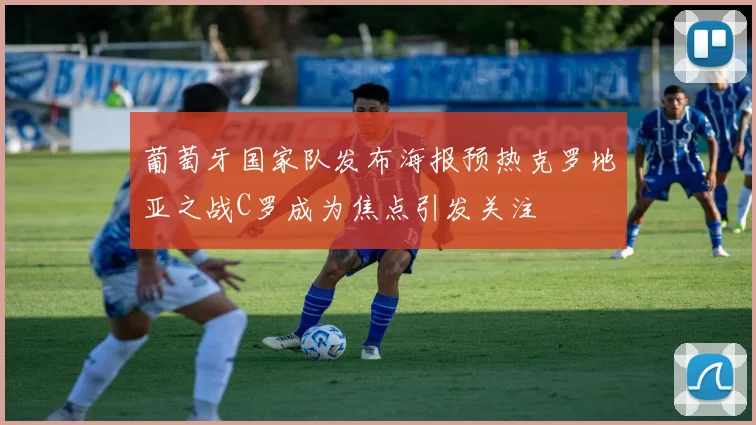 葡萄牙国家队发布海报预热克罗地亚之战C罗成为焦点引发关注