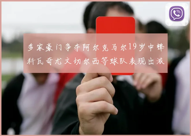 多家豪门争夺阿尔克马尔19岁中锋科瓦奇尤文切尔西等球队表现出浓厚兴趣