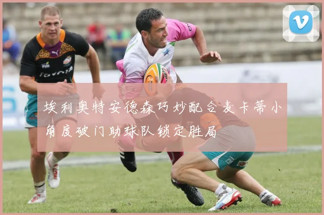 埃利奥特安德森巧妙配合麦卡蒂小角度破门助球队锁定胜局